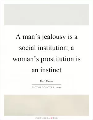 A man’s jealousy is a social institution; a woman’s prostitution is an instinct Picture Quote #1