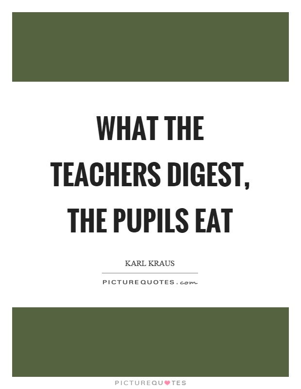 What the teachers digest, the pupils eat Picture Quote #1