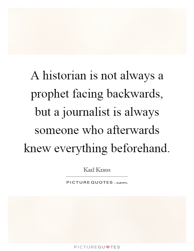 A historian is not always a prophet facing backwards, but a journalist is always someone who afterwards knew everything beforehand Picture Quote #1