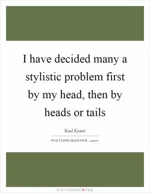 I have decided many a stylistic problem first by my head, then by heads or tails Picture Quote #1