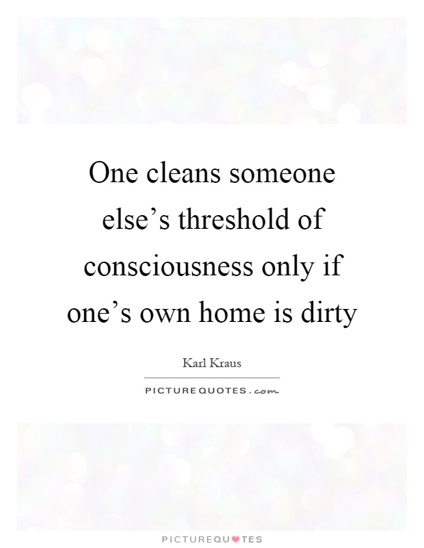 One cleans someone else's threshold of consciousness only if one's own home is dirty Picture Quote #1