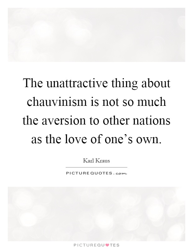 The unattractive thing about chauvinism is not so much the aversion to other nations as the love of one's own Picture Quote #1