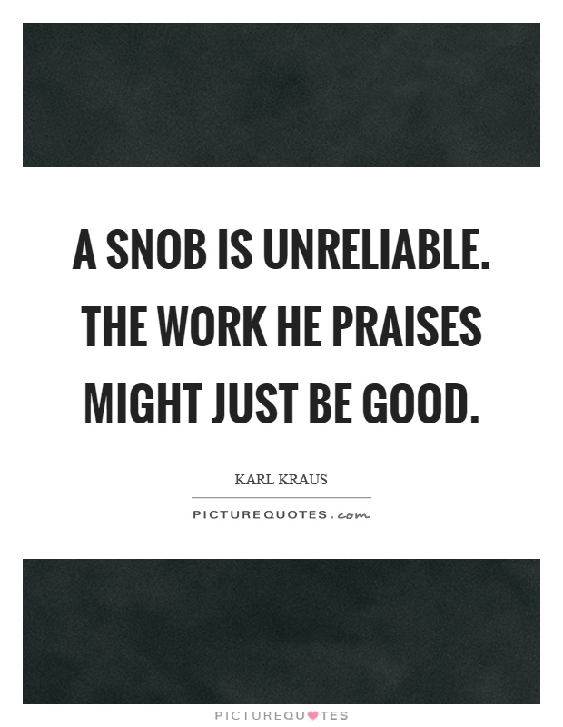 A snob is unreliable. The work he praises might just be good Picture Quote #1