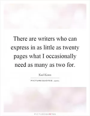 There are writers who can express in as little as twenty pages what I occasionally need as many as two for Picture Quote #1