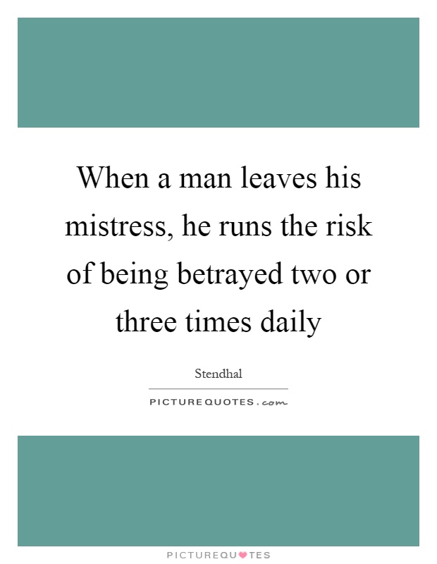 When a man leaves his mistress, he runs the risk of being betrayed two or three times daily Picture Quote #1