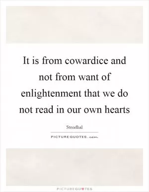 It is from cowardice and not from want of enlightenment that we do not read in our own hearts Picture Quote #1