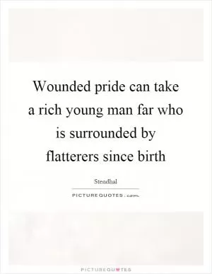 Wounded pride can take a rich young man far who is surrounded by flatterers since birth Picture Quote #1