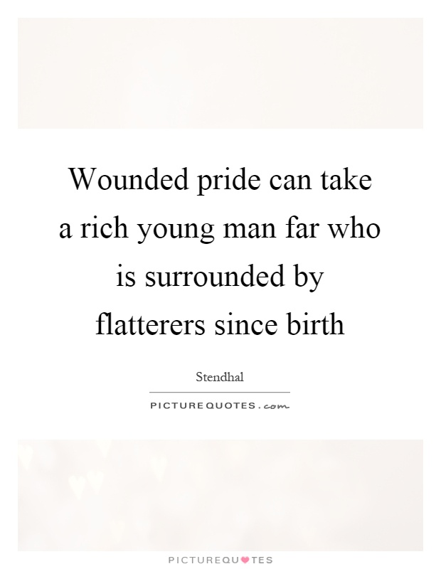 Wounded pride can take a rich young man far who is surrounded by flatterers since birth Picture Quote #1