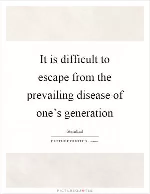 It is difficult to escape from the prevailing disease of one’s generation Picture Quote #1