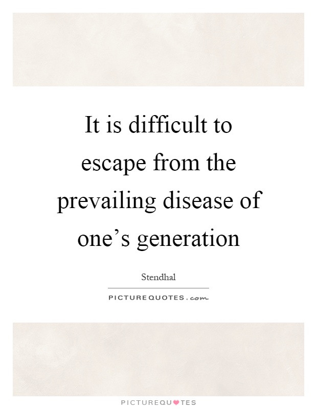 It is difficult to escape from the prevailing disease of one's generation Picture Quote #1