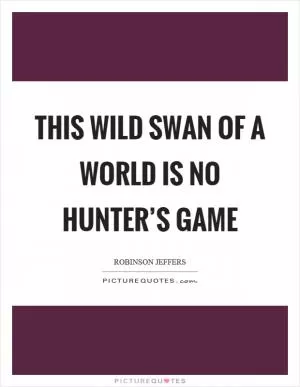 This wild swan of a world is no hunter’s game Picture Quote #1