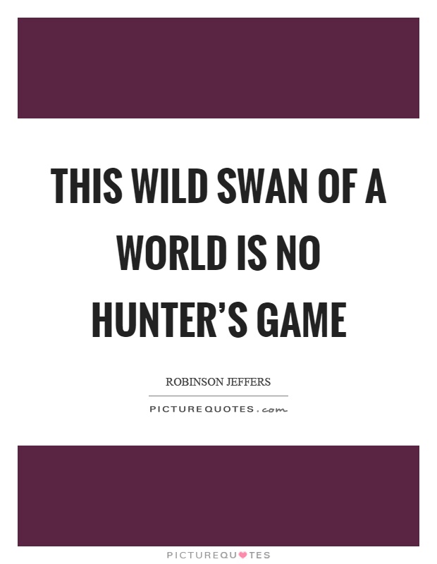 This wild swan of a world is no hunter's game Picture Quote #1