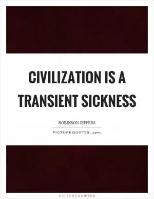 Civilization is a transient sickness Picture Quote #1