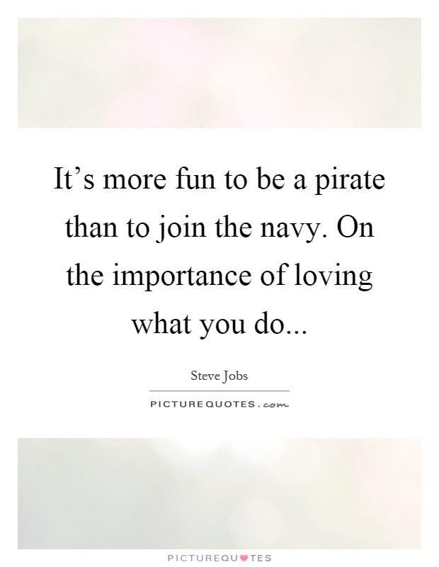 It's more fun to be a pirate than to join the navy. On the importance of loving what you do Picture Quote #1