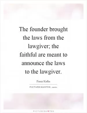 The founder brought the laws from the lawgiver; the faithful are meant to announce the laws to the lawgiver Picture Quote #1
