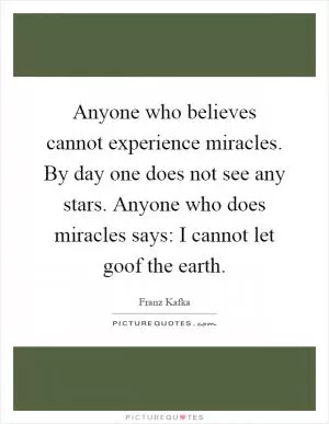 Anyone who believes cannot experience miracles. By day one does not see any stars. Anyone who does miracles says: I cannot let goof the earth Picture Quote #1