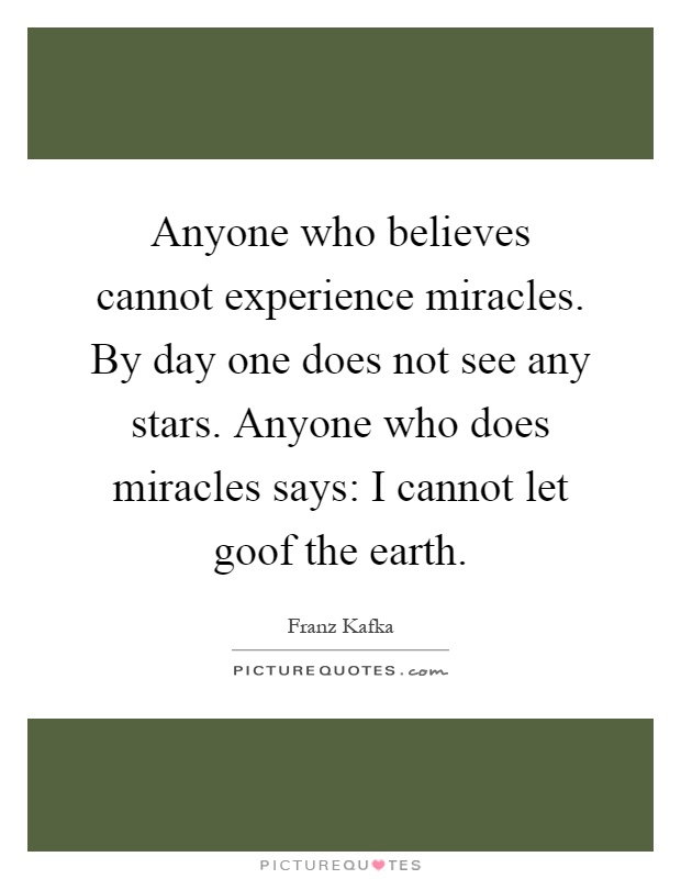 Anyone who believes cannot experience miracles. By day one does not see any stars. Anyone who does miracles says: I cannot let goof the earth Picture Quote #1
