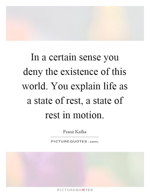 In a certain sense you deny the existence of this world. You explain life as a state of rest, a state of rest in motion Picture Quote #1