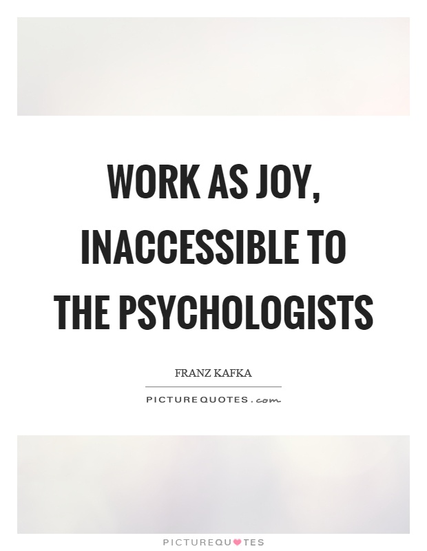 Work as joy, inaccessible to the psychologists Picture Quote #1