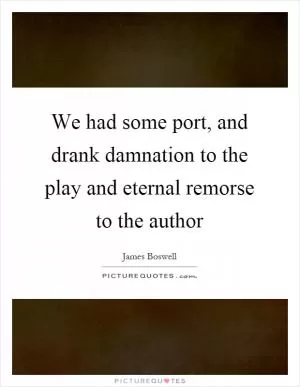 We had some port, and drank damnation to the play and eternal remorse to the author Picture Quote #1