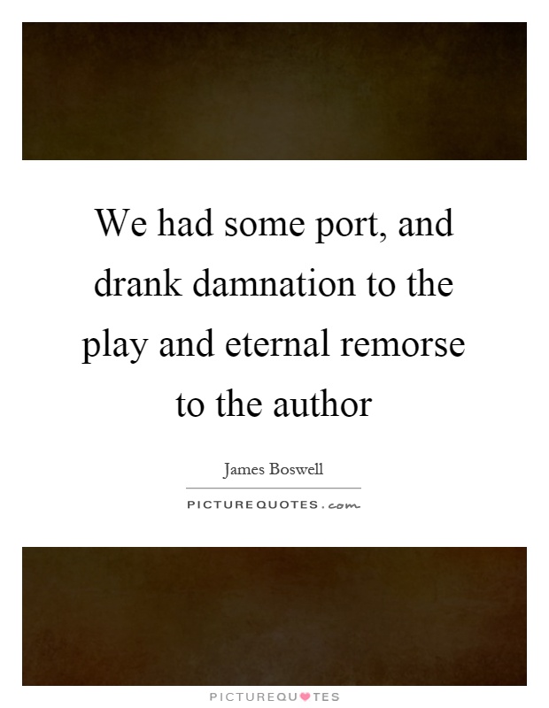 We had some port, and drank damnation to the play and eternal remorse to the author Picture Quote #1