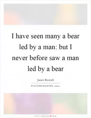 I have seen many a bear led by a man: but I never before saw a man led by a bear Picture Quote #1