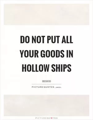 Do not put all your goods in hollow ships Picture Quote #1