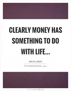 Clearly money has something to do with life Picture Quote #1