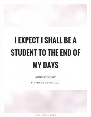 I expect I shall be a student to the end of my days Picture Quote #1