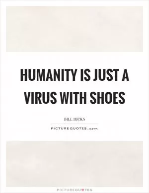 Humanity is just a virus with shoes Picture Quote #1