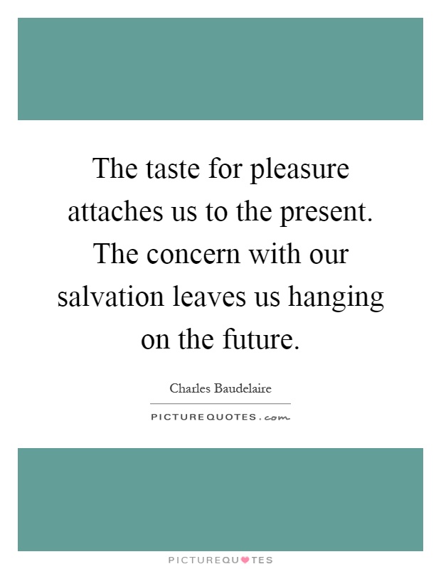 The taste for pleasure attaches us to the present. The concern with our salvation leaves us hanging on the future Picture Quote #1