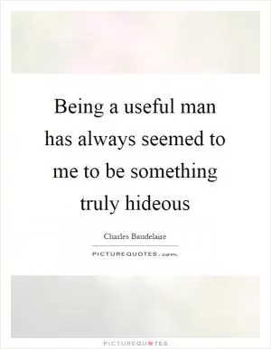 Being a useful man has always seemed to me to be something truly hideous Picture Quote #1