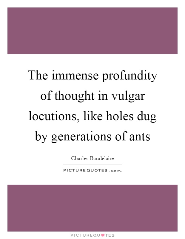 The immense profundity of thought in vulgar locutions, like holes dug by generations of ants Picture Quote #1