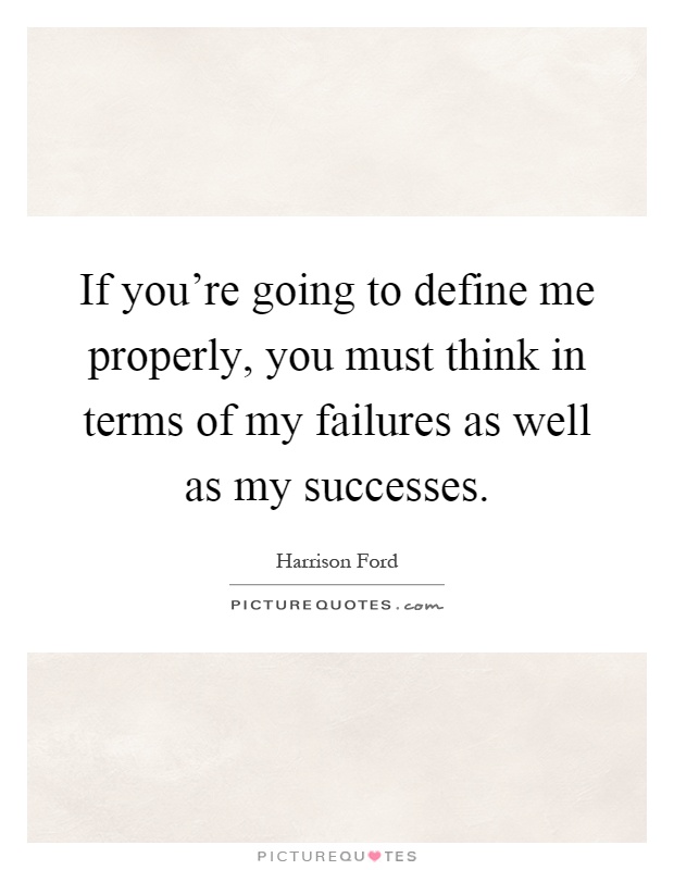 If you're going to define me properly, you must think in terms of my failures as well as my successes Picture Quote #1