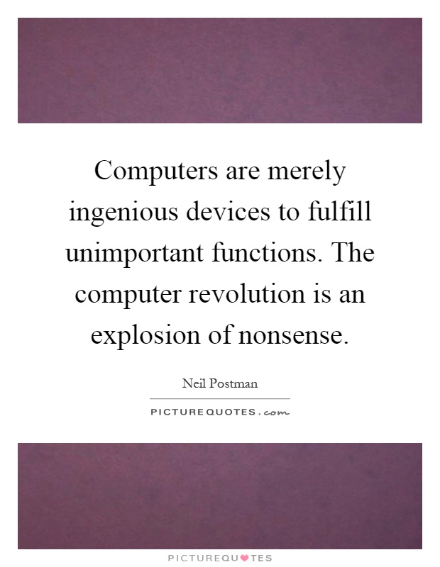 Computers are merely ingenious devices to fulfill unimportant functions. The computer revolution is an explosion of nonsense Picture Quote #1