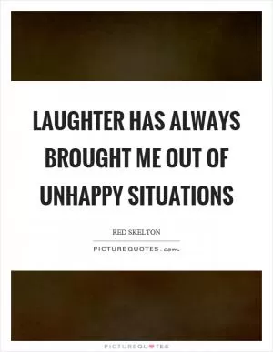 Laughter has always brought me out of unhappy situations Picture Quote #1
