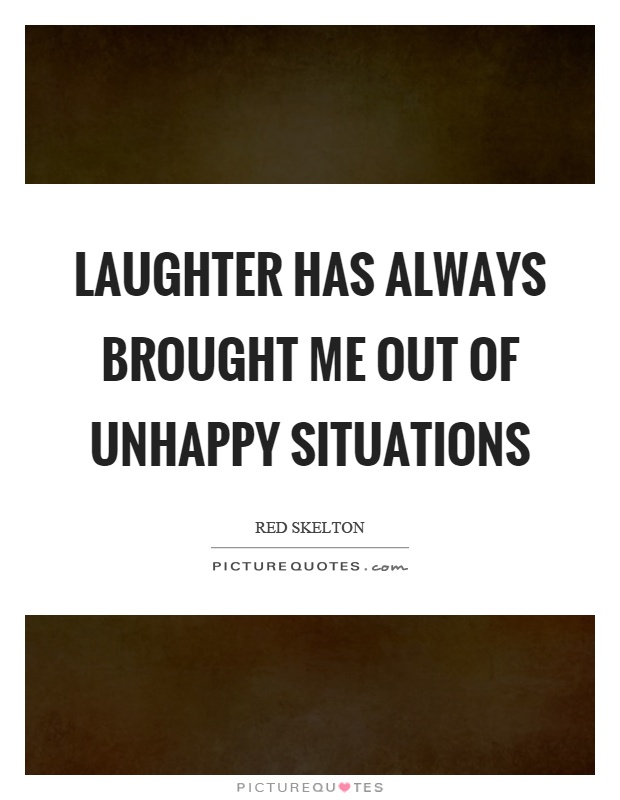 Laughter has always brought me out of unhappy situations Picture Quote #1