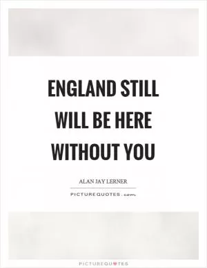 England still will be here without you Picture Quote #1