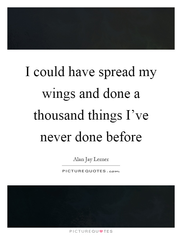 I could have spread my wings and done a thousand things I've never done before Picture Quote #1