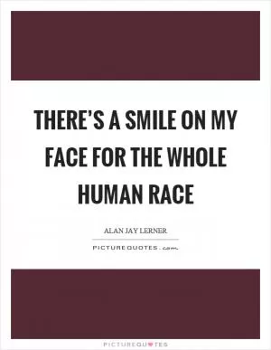 There’s a smile on my face for the whole human race Picture Quote #1
