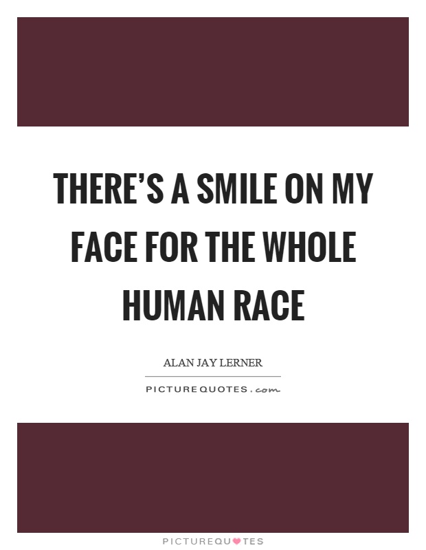 There's a smile on my face for the whole human race Picture Quote #1
