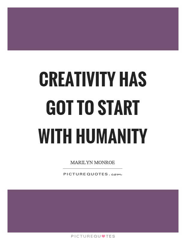 Creativity has got to start with humanity Picture Quote #1