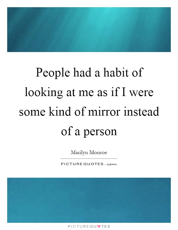 People had a habit of looking at me as if I were some kind of mirror instead of a person Picture Quote #1