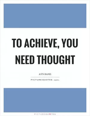 To achieve, you need thought Picture Quote #1