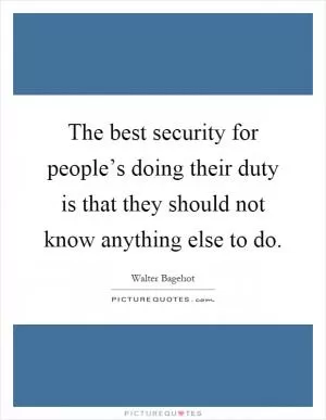 The best security for people’s doing their duty is that they should not know anything else to do Picture Quote #1