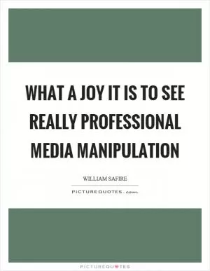 What a joy it is to see really professional media manipulation Picture Quote #1