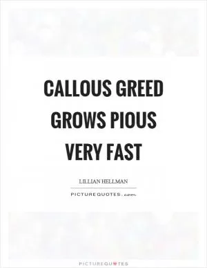 Callous greed grows pious very fast Picture Quote #1