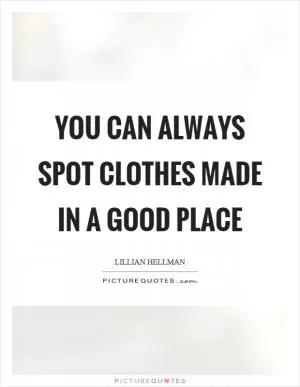 You can always spot clothes made in a good place Picture Quote #1