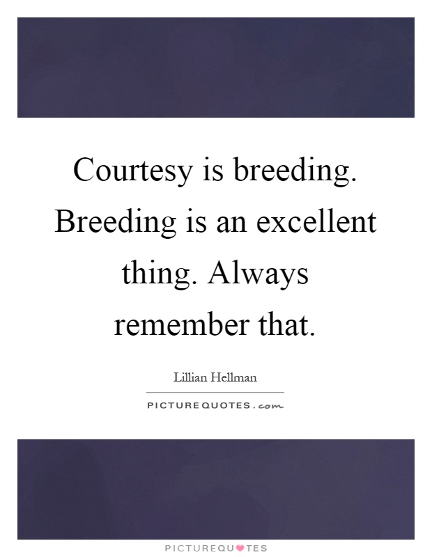 Courtesy is breeding. Breeding is an excellent thing. Always remember that Picture Quote #1