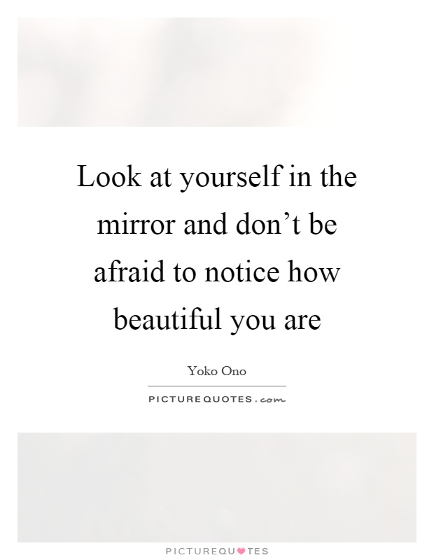 Look at yourself in the mirror and don't be afraid to notice how beautiful you are Picture Quote #1